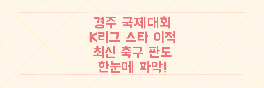 경주 국제대회 유치부터 K리그 스타의 충격적인 이적까지, 놓치면 후회할 최신 축구 산업 판도를 단번에 파악하는 법
