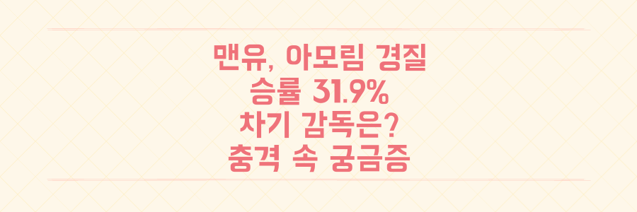 충격! 맨유, 승률 31.9% 아모림 감독 전격 경질! 다음 감독은 누가 될까?