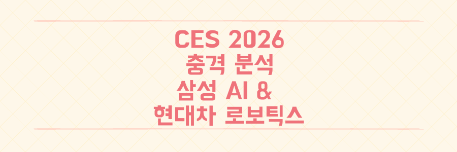 CES 2026 충격 분석: 삼성 AI 경험부터 현대차 로보틱스까지, 미래 기술의 모든 것