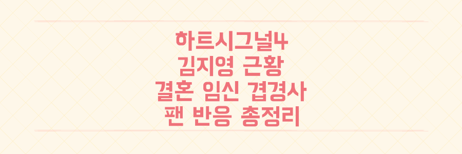 하트시그널4 김지영, 결혼과 임신 겹경사 속 근황과 놀라운 팬 반응 총정리