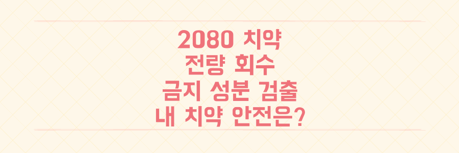 국민 치약 '2080' 전량 회수, 금지 성분 검출 충격 속 당신의 치약 안전 확인법