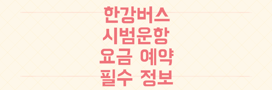 만원 지하철 대신 한강버스? 7월 시범운항 노선 요금 예약 필수 정보