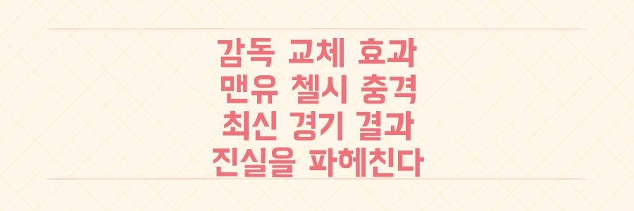감독 교체 효과, 맨유와 첼시의 충격적인 최신 경기 결과로 본 만병통치약의 진실