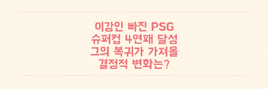 이강인 결장 속 PSG 슈퍼컵 4연패, 그의 복귀가 팀에 가져올 결정적 변화는?