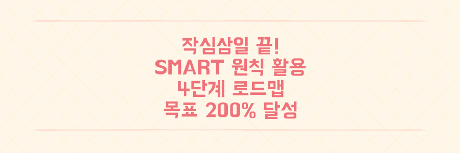 작심삼일 끝! SMART 원칙과 4단계 로드맵으로 목표 달성률 200% 만드는 비법