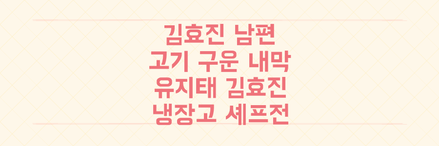 김효진이 남편 위해 고기 구운 내막! 유지태♥김효진 냉장고 셰프들의 A+ 경쟁 비결
