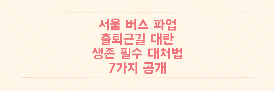 서울 시내버스 파업, 출퇴근길 대란 속 당신의 생존 필수 대처법 7가지 공개