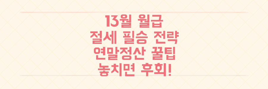 놓치면 후회! 당신의 13월 월급을 사수하는 연말정산 절세 필승 전략과 꿀팁 총정리