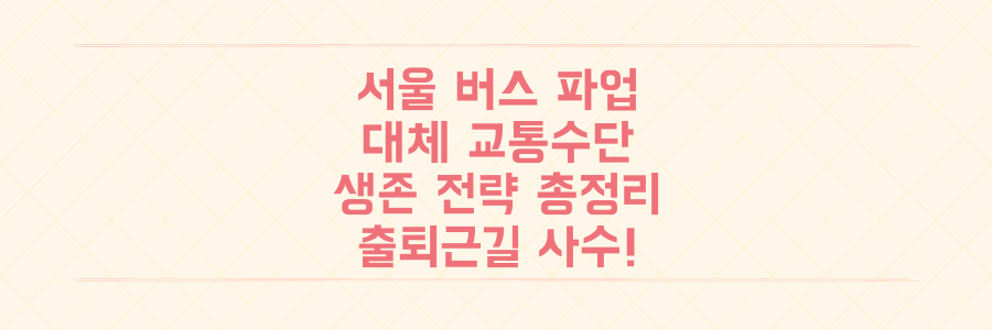 서울 시내버스 파업, 당신의 출퇴근길을 지킬 수 있는 최신 대체 교통수단 및 생존 전략 총정리