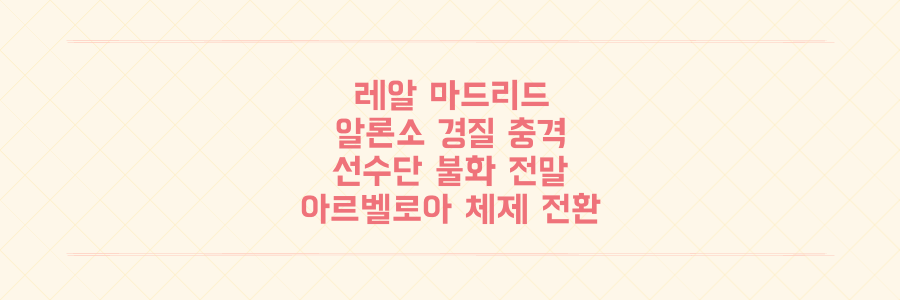 충격 단독! 레알 마드리드, 알론소 감독 전격 경질! 선수단 불화와 아르벨로아 감독 체제 전환의 모든 것
