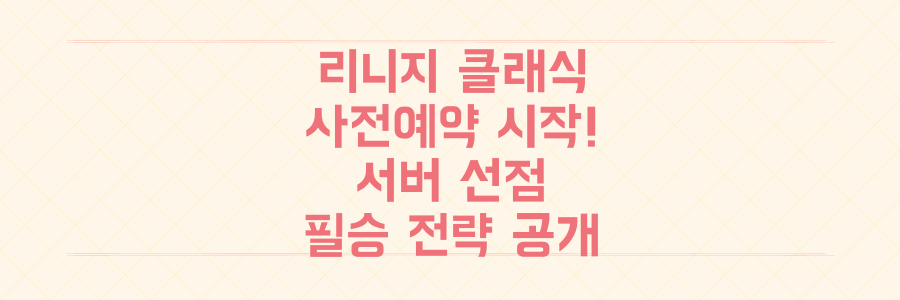 리니지 클래식 사전예약 시작: 추억의 혈맹 집결을 위한 서버 선점 및 육성 필승 전략 공개