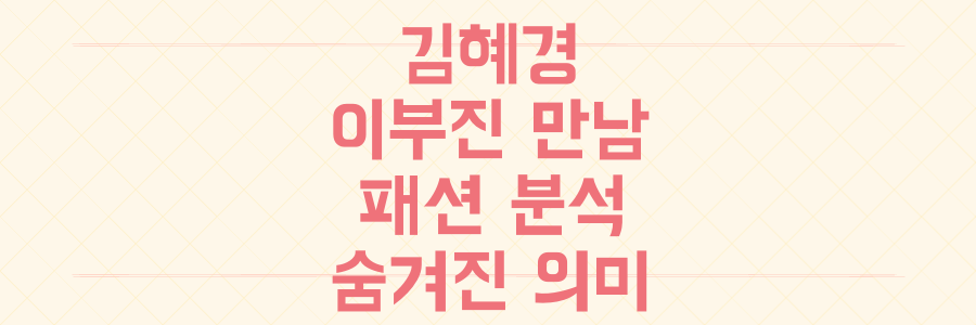 김혜경 이부진 만남: 패션부터 숨겨진 의미까지 파헤치기