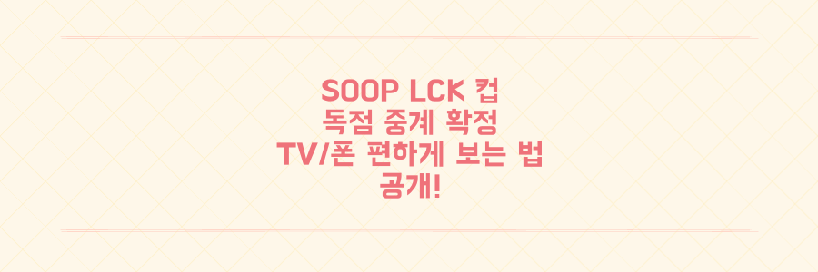 SOOP LCK 컵 독점 중계 확정, 드디어 TV/스마트폰으로 편하게 보는 방법 공개