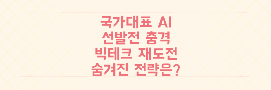 국가대표 AI 선발전의 충격! 빅테크 재도전 거부, 그 숨겨진 전략은?