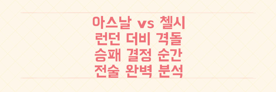 아스날 vs 첼시 런던 더비, 숨겨진 승패 결정적 순간과 전술 디테일 완벽 분석