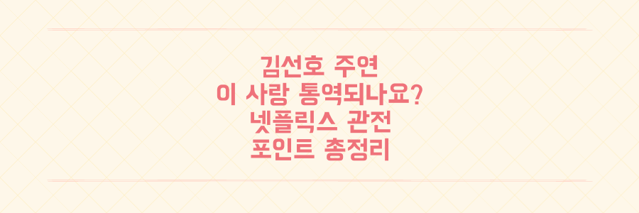 김선호 주연 '이 사랑 통역 되나요?' 필독! 언어 장벽 로맨스 넷플릭스 관전 포인트 총정리