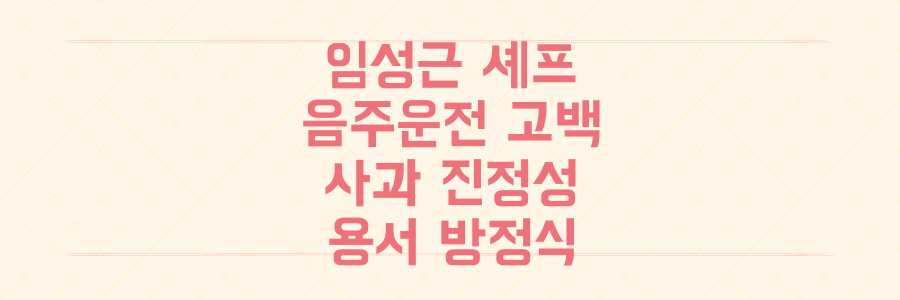 임성근 셰프 음주운전 고백, 사과 진정성 검증과 대중의 용서 방정식 파헤치기