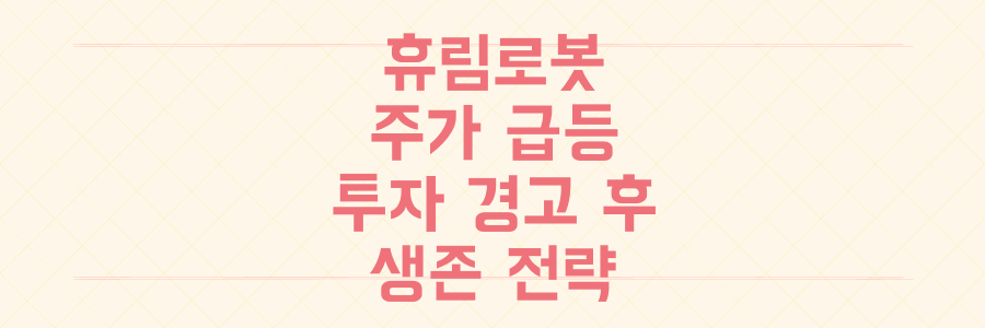 휴림로봇 주가 급등, 투자경고/거래정지 후 생존을 위한 결정적 분석과 대응 전략