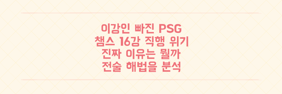 이강인 부재 PSG, 챔피언스리그 16강 직행 위협받는 진짜 이유와 전술 해법 분석