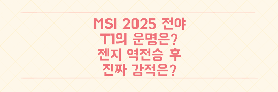 2025 MSI 폭풍 전야: 젠지 역전승 속 T1은? 한국 팀 우승 향한 진짜 강적