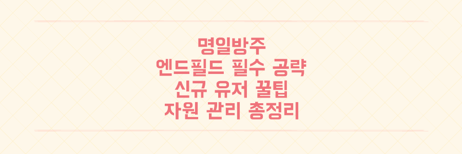 명일방주 엔드필드, 신규 유저가 당장 알아야 할 필수 공략과 자원 관리 꿀팁 총정리