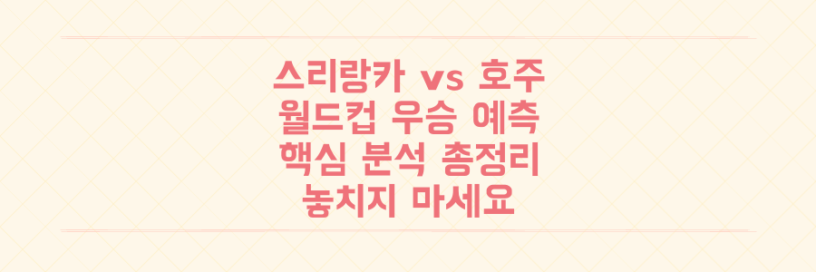 스리랑카 대 호주: 놓치면 후회할 크리켓 월드컵 우승 예측과 핵심 분석 총정리