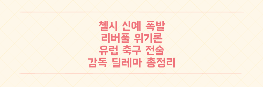 첼시 신예 폭발 vs 리버풀 위기, 이번 주 유럽 축구 전술 분석과 감독의 딜레마 총정리