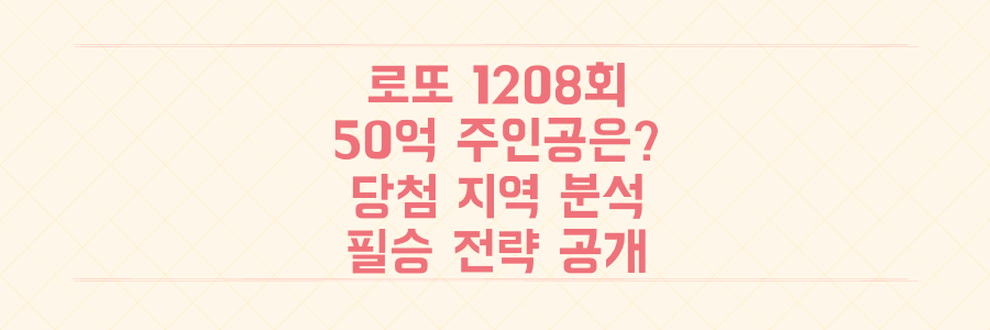 로또 1208회 당첨번호 50억 주인공은? 서울/경기 강세 속 놓쳐선 안 될 당첨 지역 분석과 필승 전략