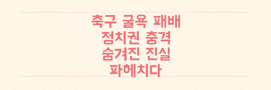 한국 축구 굴욕적 패배와 정치권 충격, 이 두 사건의 숨겨진 진실을 파헤치다