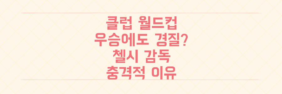클럽월드컵 우승에도 첼시 감독이 경질된 충격적인 이유와 축구계 최신 이슈 총정리