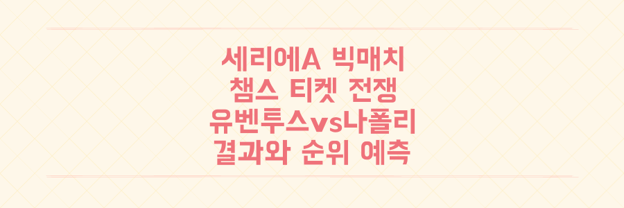 세리에A 슈퍼 먼데이: 챔피언스리그 티켓 전쟁, 유벤투스-나폴리 빅매치 결과와 순위 예측 총정리