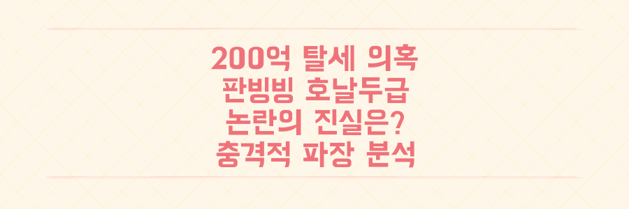 200억 탈세 의혹, 판빙빙·호날두급 논란의 진실과 충격적인 파장 낱낱이 파헤치기