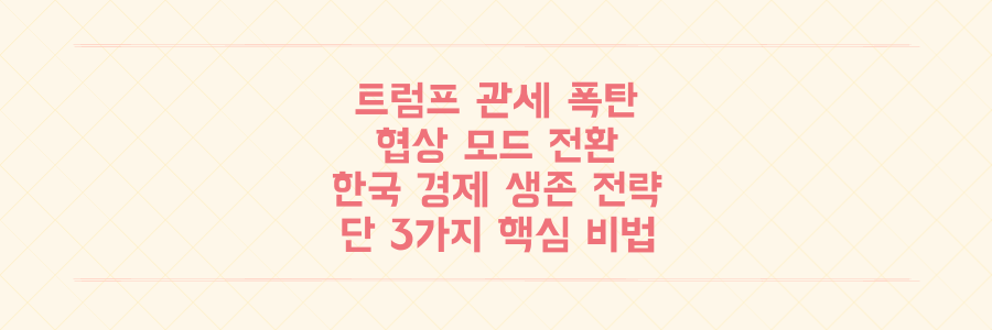 트럼프 관세 폭탄 이후 '협상 모드' 전환, 한국 경제가 살아남을 유일한 대응 전략 3가지