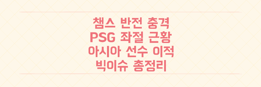 PSG 좌절부터 아시아 선수 이적까지, 챔피언스리그 반전과 충격 근황 총정리