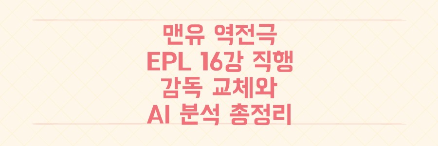 맨유 반전 드라마부터 EPL 16강 직행까지, 감독 교체와 AI 분석이 바꾼 유럽 축구 최신 판도 총정리