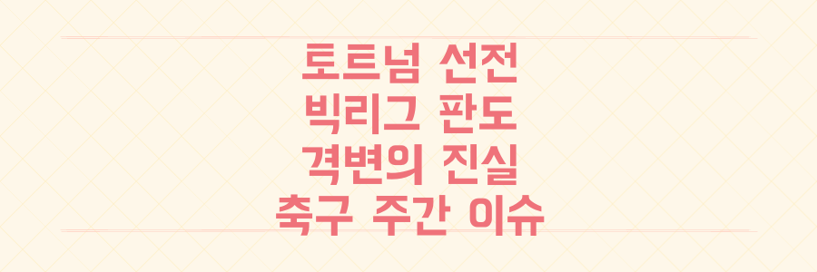 토트넘 선전부터 레알 충격패까지, 유럽 빅리그 판도를 뒤흔든 주간 축구 격변의 진실을 파헤치다