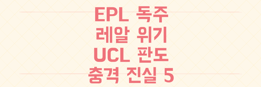 EPL의 독주 vs 레알 마드리드 위기, UCL 판도를 뒤흔든 충격적 진실 5가지 분석