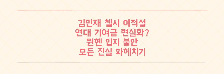 김민재 첼시 이적설, 연세대 기여금 현실화? 뮌헨 입지 불안의 모든 진실 파헤치기