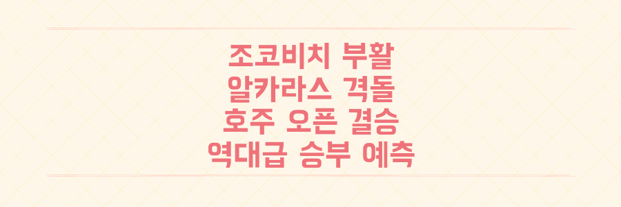조코비치 부활 선언! 알카라스와의 호주 오픈 결승전, 역대급 승부 예측과 관전 포인트 총정리