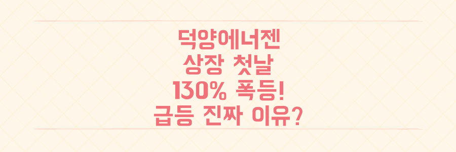 덕양에너젠 코스닥 상장 첫날 130% 폭등! 이 기록적인 급등의 진짜 이유는?