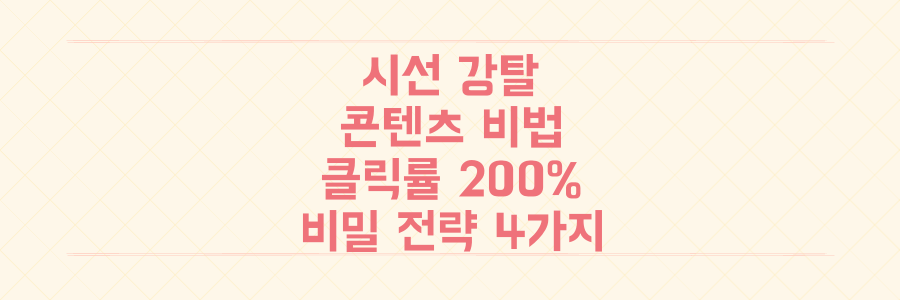 독자 시선 강탈! 클릭률 200% 올리는 매력적인 콘텐츠 작성 비밀 전략 4가지