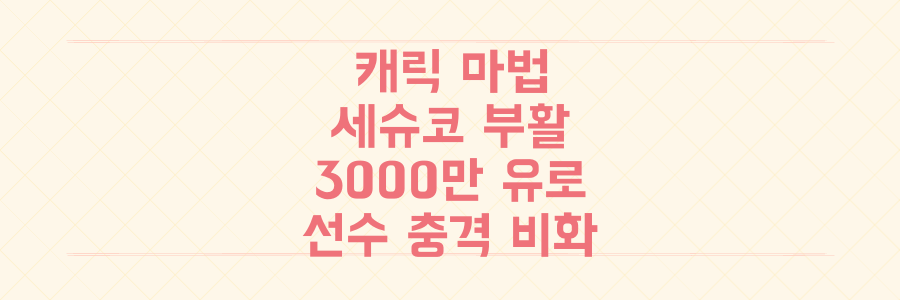 캐릭의 마법과 세슈코의 부활, 그리고 3000만 유로 가치 폭락 선수의 충격적 비화