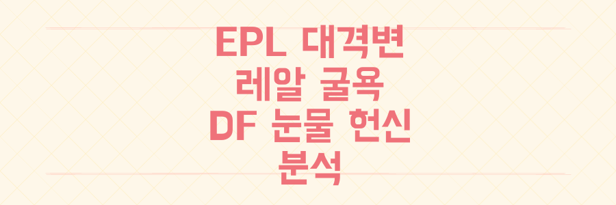 EPL의 유럽 대격변: 레알마드리드 굴욕과 부친상 DF의 눈물겨운 헌신 분석