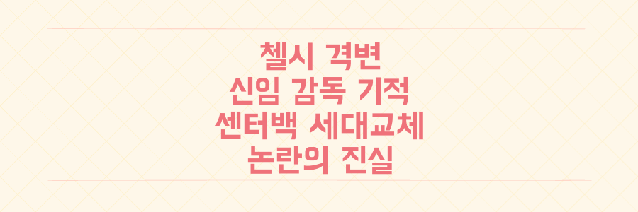 첼시 격변의 전말: 신임 감독의 기적과 센터백 세대교체, 이 모든 논란의 진실