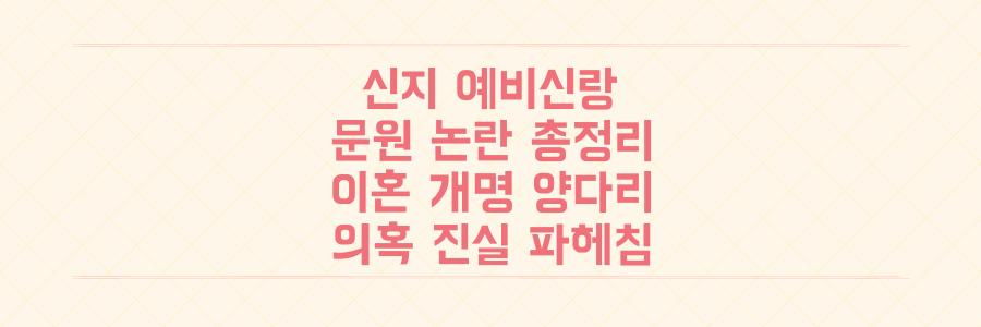 신지 예비신랑 문원 과거 논란 총정리: 이혼 개명 양다리 의혹 진실 파헤침