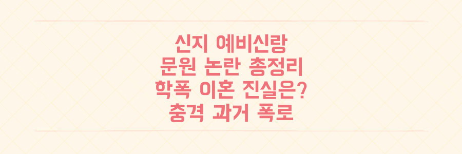신지 예비신랑 문원 과거 논란 충격 총정리: 학폭, 이혼, 불법중개 진실은?