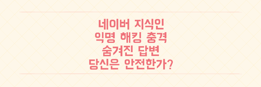 네이버 지식인 익명 해킹 충격: 당신의 숨겨진 답변이 공개되는 순간 당신은 안전한가?
