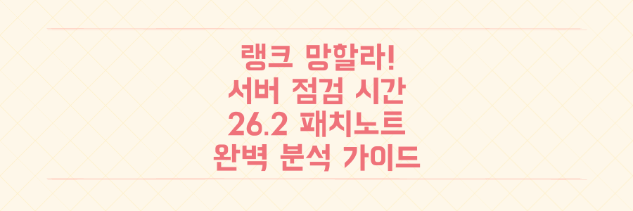 놓치면 랭크 망한다! 롤 서버 점검 시간 및 26.2 패치노트 완벽 분석 가이드