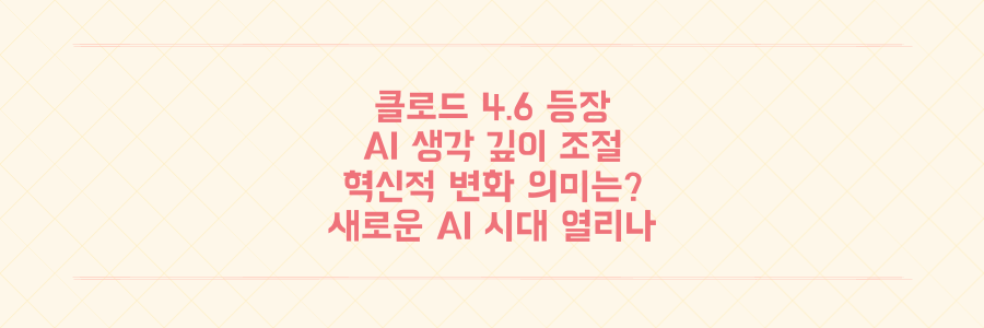 앤트로픽 클로드 4.6, AI가 '스스로 생각의 깊이'를 조절하는 혁신적 변화의 의미는?