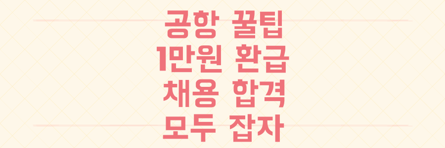 모르면 손해! 한국공항공사 꿀팁: 1만원 환급부터 채용 합격까지